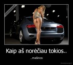 Kaip aš norėčiau tokios.. - ..mašinos