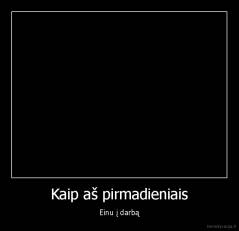 Kaip aš pirmadieniais - Einu į darbą