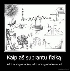 Kaip aš suprantu fiziką: - All the single ladies, all the single ladies oooh