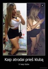 Kaip atrodai prieš klubą - Ir kaip klube