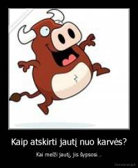 Kaip atskirti jautį nuo karvės? - Kai melži jautį, jis šypsosi…