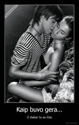 Kaip buvo gera... - O dabar tu su kita