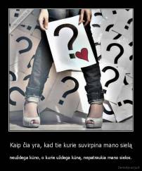 Kaip čia yra, kad tie kurie suvirpina mano sielą - neuždega kūno, o kurie uždega kūną, nepatraukia mano sielos.