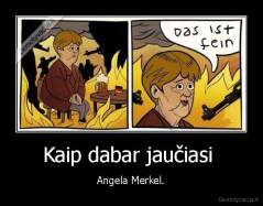 Kaip dabar jaučiasi  - Angela Merkel.