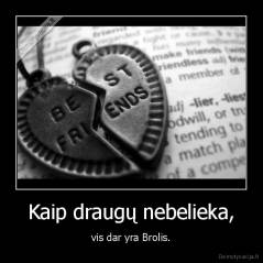 Kaip draugų nebelieka, - vis dar yra Brolis.