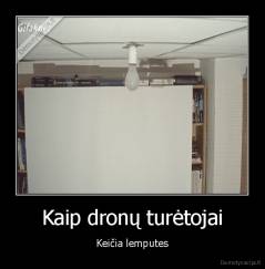 Kaip dronų turėtojai - Keičia lemputes