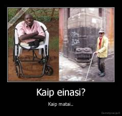 Kaip einasi? - Kaip matai..