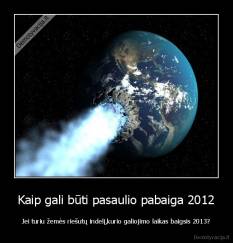 Kaip gali būti pasaulio pabaiga 2012 - Jei turiu žemės riešutų indelį,kurio galiojimo laikas baigsis 2013?