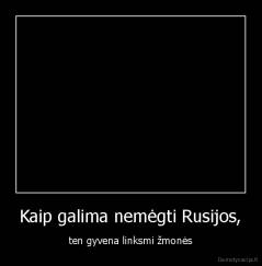 Kaip galima nemėgti Rusijos, - ten gyvena linksmi žmonės