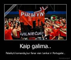 Kaip galima.. - Palaikyti komandą,kur fanai vien Lenkai ir Portugalai..