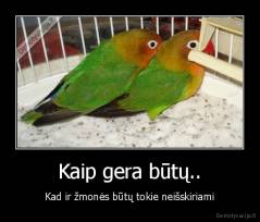 Kaip gera būtų.. - Kad ir žmonės būtų tokie neišskiriami