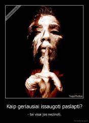 Kaip geriausiai issaugoti paslapti? - - tai visai jos nezinoti.