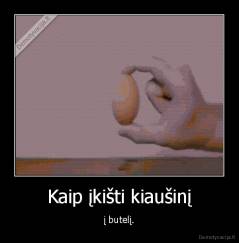 Kaip įkišti kiaušinį - į butelį.