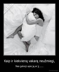 Kaip ir kiekvieną vakarą neužmiegi, - Nes galvoji apie ją ar jį .....