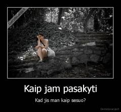 Kaip jam pasakyti - Kad jis man kaip sesuo?