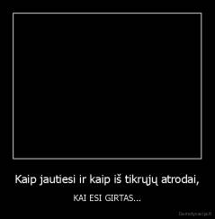 Kaip jautiesi ir kaip iš tikrųjų atrodai, - KAI ESI GIRTAS...