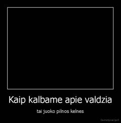 Kaip kalbame apie valdzia - tai juoko pilnos kelnes