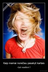 Kaip mamai norečiau pasakyt kartais - -Gali neaiškint ?