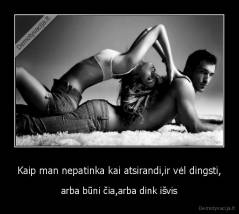 Kaip man nepatinka kai atsirandi,ir vėl dingsti, - arba būni čia,arba dink išvis