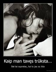 Kaip man tavęs trūksta... - Bet tai supratau, kai tu jau su kita