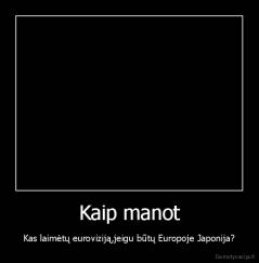 Kaip manot - Kas laimėtų euroviziją,jeigu būtų Europoje Japonija?