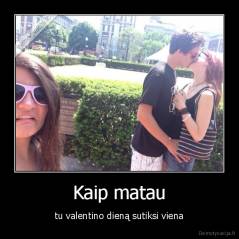 Kaip matau - tu valentino dieną sutiksi viena