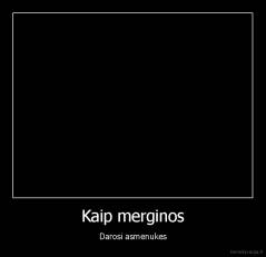 Kaip merginos - Darosi asmenukes
