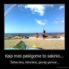 Kaip mes pasilgome to sakinio... - Šaltas alus, čeburėkai, gaivieji gėrimai..