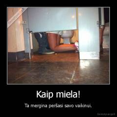 Kaip miela! - Ta mergina peršasi savo vaikinui.