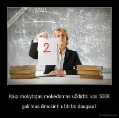 Kaip mokytojas mokėdamas uždirbti vos 500€ - gali mus išmokinti uždirbti daugiau?