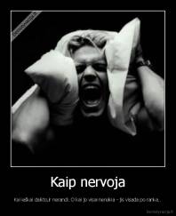 Kaip nervoja - Kai ieškai daikto,ir nerandi. O kai jo visai nereikia - jis visada po ranka..