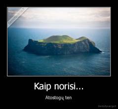 Kaip norisi... - Atostogų ten