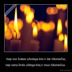 Kaip nuo žvakės užsidega kita ir dar tūkstančiai, - taip viena širdis uždega kitą ir visus tūkstančius. 