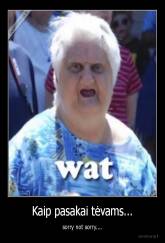 Kaip pasakai tėvams... - sorry not sorry....