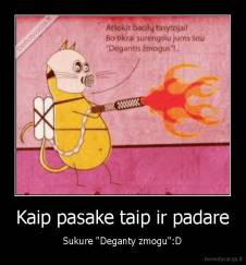 Kaip pasake taip ir padare - Sukure "Deganty zmogu":D