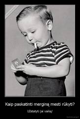 Kaip paskatinti merginą mesti rūkyti? - Užstatyti jai vaiką!