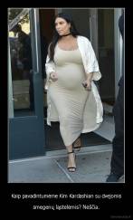 Kaip pavadintumėme Kim Kardashian su dvejomis - smegenų ląstelėmis? Nėščia.