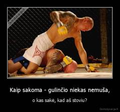 Kaip sakoma - gulinčio niekas nemuša, - o kas sakė, kad aš stoviu?