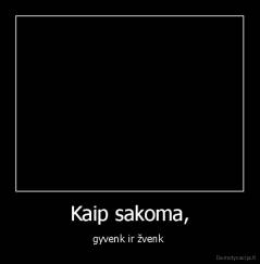 Kaip sakoma, - gyvenk ir žvenk 