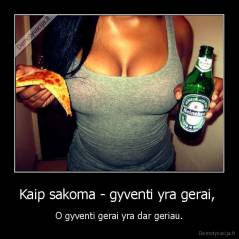 Kaip sakoma - gyventi yra gerai,  - O gyventi gerai yra dar geriau.