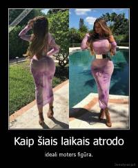 Kaip šiais laikais atrodo - ideali moters figūra.