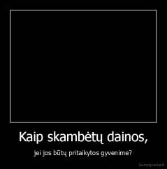 Kaip skambėtų dainos, - jei jos būtų pritaikytos gyvenime?