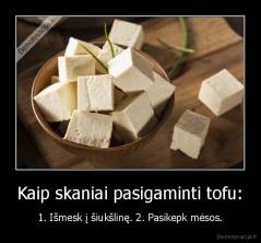 Kaip skaniai pasigaminti tofu: - 1. Išmesk į šiukšlinę. 2. Pasikepk mėsos.