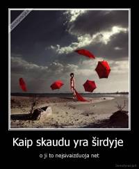 Kaip skaudu yra širdyje  - o ji to neįsivaizduoja net