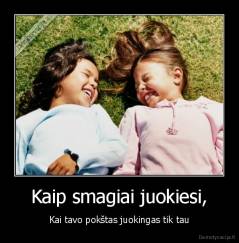 Kaip smagiai juokiesi, - Kai tavo pokštas juokingas tik tau