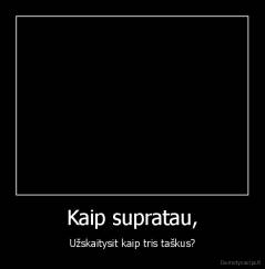 Kaip supratau, - Užskaitysit kaip tris taškus?