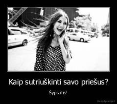 Kaip sutriuškinti savo priešus? - Šypsotis!