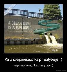 Kaip svajonese,o kaip realybeje :) - Kaip svajonese,o kaip realybeje :)