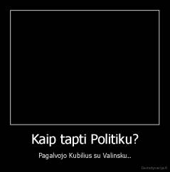 Kaip tapti Politiku? - Pagalvojo Kubilius su Valinsku..