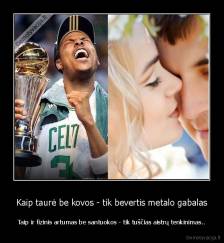 Kaip taurė be kovos - tik bevertis metalo gabalas - Taip ir fizinis artumas be santuokos - tik tuščias aistrų tenkinimas..